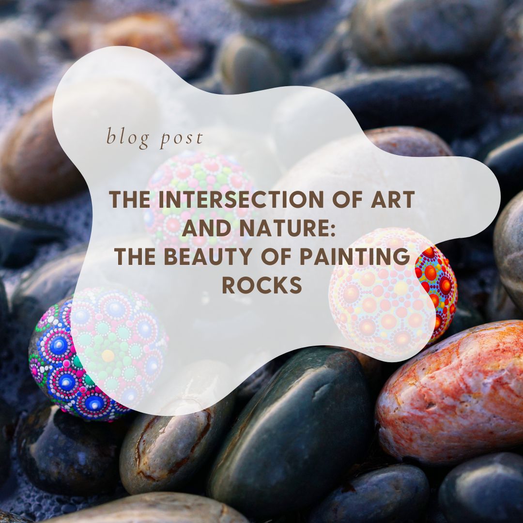 The Intersection of Art and Nature: The Beauty of Painting Rocks
